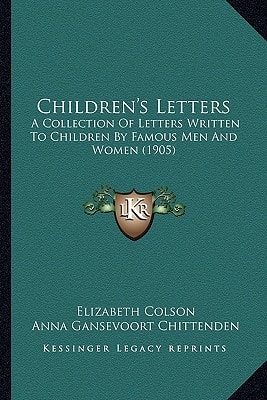 Children's Letters: A Collection Of Letters Written To Children By Famous Men And Women (1905)