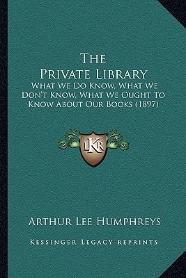 The Private Library: What We Do Know, What We Don't Know, What We Ought To Know About Our Books (1897)