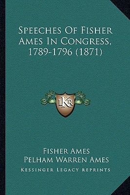 Speeches of Fisher Ames in Congress, 1789-1796 (1871)