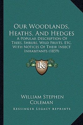 Our Woodlands, Heaths, and Hedges: A Popular Description of Trees, Shrubs, Wild Fruits, Etc. with Notices of Their Insect Inhabitants (1859)