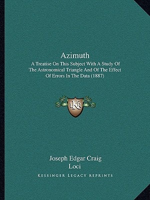 Azimuth: A Treatise On This Subject With A Study Of The Astronomical Triangle And Of The Effect Of Errors In The Data (1887)