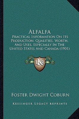 Alfalfa: Practical Information On Its Production, Qualities, Worth, And Uses, Especially In The United States And Canada (1901)
