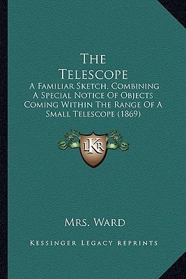 The Telescope: A Familiar Sketch, Combining A Special Notice Of Objects Coming Within The Range Of A Small Telescope (1869)