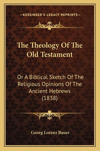 The Theology Of The Old Testament: Or A Biblical Sketch Of The Religious Opinions Of The Ancient Hebrews (1838)