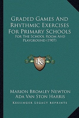 Graded Games And Rhythmic Exercises For Primary Schools: For The School Room And Playground (1907)