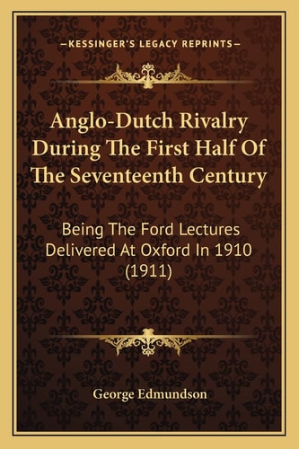 Anglo-Dutch Rivalry During The First Half Of The Seventeenth Century: Being The Ford Lectures Delivered At Oxford In 1910 (1911)