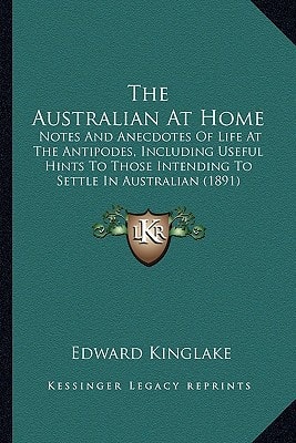 The Australian At Home: Notes And Anecdotes Of Life At The Antipodes, Including Useful Hints To Those Intending To Settle In Australian (1891)