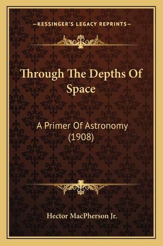 Through The Depths Of Space: A Primer Of Astronomy (1908)