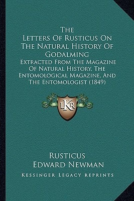 The Letters Of Rusticus On The Natural History Of Godalming: Extracted From The Magazine Of Natural History, The Entomological Magazine, And The Entomologist (1849)