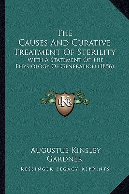 The Causes And Curative Treatment Of Sterility: With A Statement Of The Physiology Of Generation (1856)