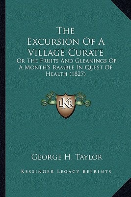 The Excursion Of A Village Curate: Or The Fruits And Gleanings Of A Month's Ramble In Quest Of Health (1827)