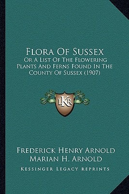 Flora Of Sussex: Or A List Of The Flowering Plants And Ferns Found In The County Of Sussex (1907)