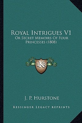 Royal Intrigues V1: Or Secret Memoirs Of Four Princesses (1808)