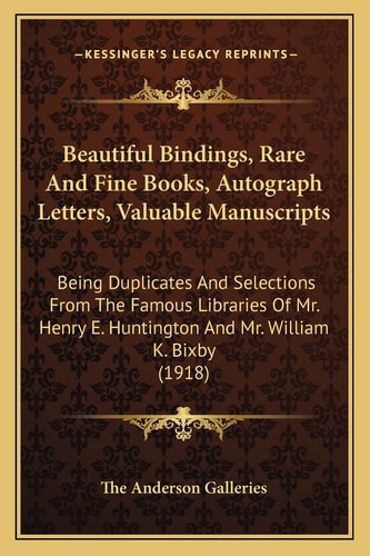 Beautiful Bindings, Rare And Fine Books, Autograph Letters, Valuable Manuscripts: Being Duplicates And Selections From The Famous Libraries Of Mr. Henry E. Huntington And Mr. William K. Bixby (1918)