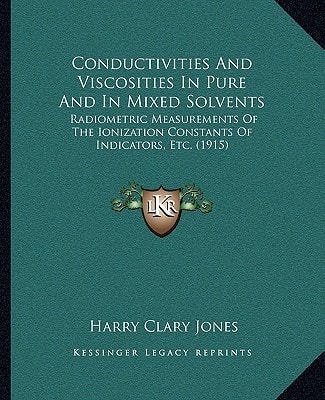 Conductivities And Viscosities In Pure And In Mixed Solvents: Radiometric Measurements Of The Ionization Constants Of Indicators, Etc. (1915)