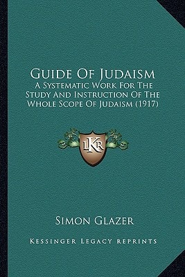 Guide Of Judaism: A Systematic Work For The Study And Instruction Of The Whole Scope Of Judaism (1917)