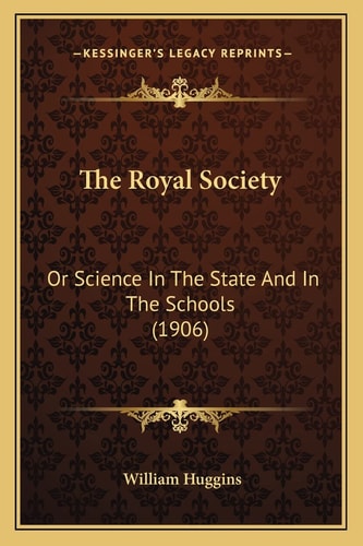 The Royal Society: Or Science In The State And In The Schools (1906)