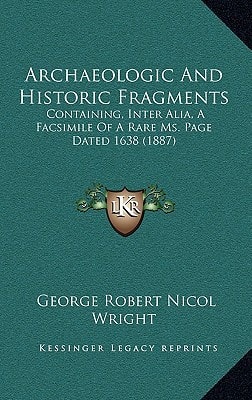 Archaeologic And Historic Fragments: Containing, Inter Alia, A Facsimile Of A Rare Ms. Page Dated 1638 (1887)