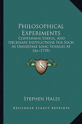 Philosophical Experiments: Containing Useful, And Necessary Instructions For Such As Undertake Long Voyages At Sea (1739)
