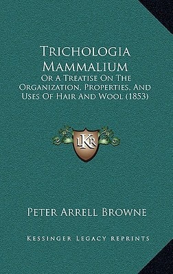 Trichologia Mammalium: Or A Treatise On The Organization, Properties, And Uses Of Hair And Wool (1853)