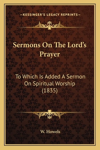 Sermons On The Lord's Prayer: To Which Is Added A Sermon On Spiritual Worship (1835)
