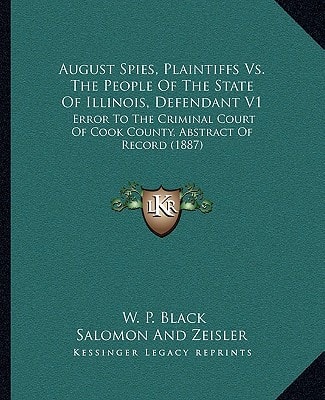 August Spies, Plaintiffs Vs. The People Of The State Of Illinois, Defendant V1: Error To The Criminal Court Of Cook County, Abstract Of Record (1887)