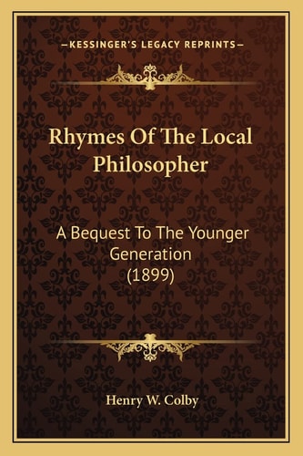 Rhymes Of The Local Philosopher: A Bequest To The Younger Generation (1899)