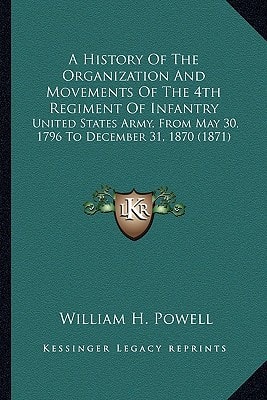 A History Of The Organization And Movements Of The 4th Regiment Of Infantry: United States Army, From May 30, 1796 To December 31, 1870 (1871)