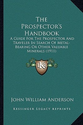 The Prospector's Handbook: A Guide For The Prospector And Traveler In Search Of Metal-Bearing Or Other Valuable Minerals (1911)