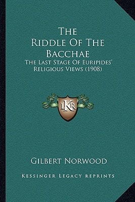 The Riddle Of The Bacchae: The Last Stage Of Euripides' Religious Views (1908)