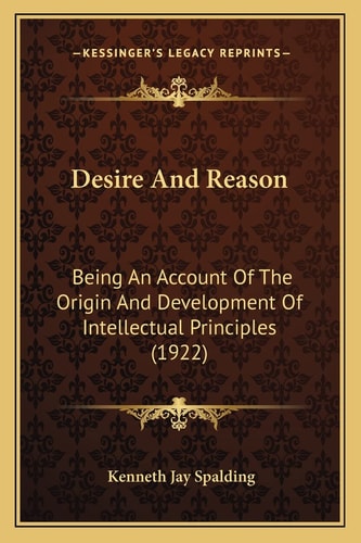 Desire And Reason: Being An Account Of The Origin And Development Of Intellectual Principles (1922)