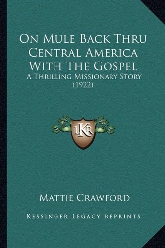 On Mule Back Thru Central America With The Gospel: A Thrilling Missionary Story (1922)
