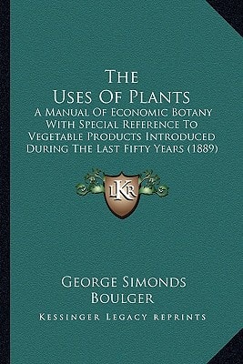 The Uses Of Plants: A Manual Of Economic Botany With Special Reference To Vegetable Products Introduced During The Last Fifty Years (1889)