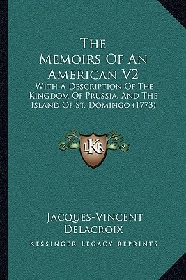The Memoirs Of An American V2: With A Description Of The Kingdom Of Prussia, And The Island Of St. Domingo (1773)