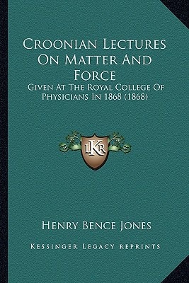 Croonian Lectures On Matter And Force: Given At The Royal College Of Physicians In 1868 (1868)