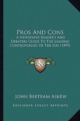 Pros And Cons: A Newspaper Reader's And Debaters Guide To The Leading Controversies Of The Day (1899)