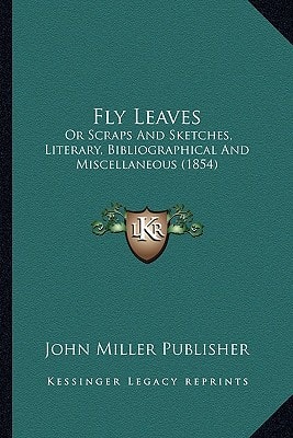 Fly Leaves: Or Scraps And Sketches, Literary, Bibliographical And Miscellaneous (1854)