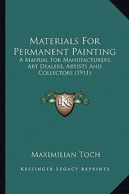 Materials For Permanent Painting: A Manual For Manufacturers, Art Dealers, Artists And Collectors (1911)