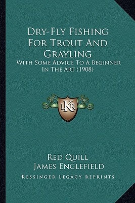 Dry-Fly Fishing For Trout And Grayling: With Some Advice To A Beginner In The Art (1908)