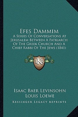 Efes Dammim: A Series Of Conversations At Jerusalem Between A Patriarch Of The Greek Church And A Chief Rabbi Of The Jews (1841)