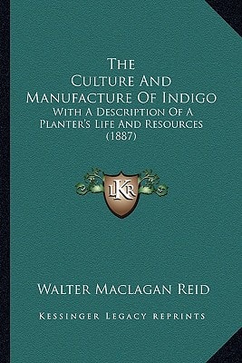 The Culture And Manufacture Of Indigo: With A Description Of A Planter's Life And Resources (1887)