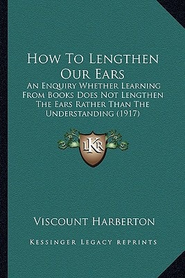 How To Lengthen Our Ears: An Enquiry Whether Learning From Books Does Not Lengthen The Ears Rather Than The Understanding (1917)