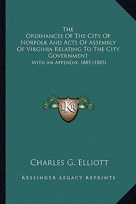 The Ordinances Of The City Of Norfolk And Acts Of Assembly Of Virginia Relating To The City Government: With An Appendix, 1885 (1885)