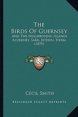 The Birds Of Guernsey: And The Neighboring Islands Alderney, Sark, Jethou, Herm (1879)