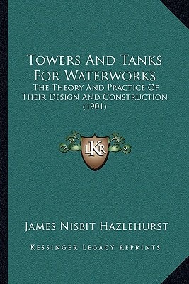 Towers And Tanks For Waterworks: The Theory And Practice Of Their Design And Construction (1901)