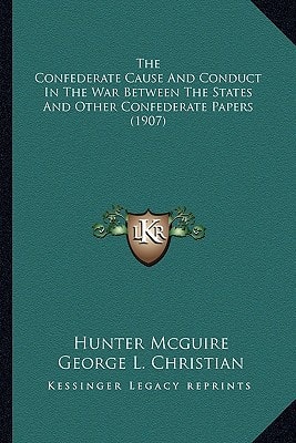 The Confederate Cause And Conduct In The War Between The States And Other Confederate Papers (1907)