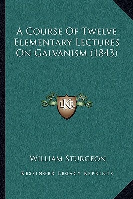 A Course Of Twelve Elementary Lectures On Galvanism (1843)