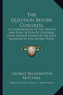 The Question Before Congress: A Consideration Of The Debates And Final Action By Congress Upon Various Phases Of The Race Question In The United States (1918)