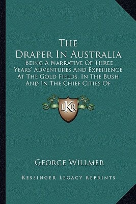 The Draper In Australia: Being A Narrative Of Three Years' Adventures And Experience At The Gold Fields, In The Bush And In The Chief Cities Of Victoria And New South Wales (1856)