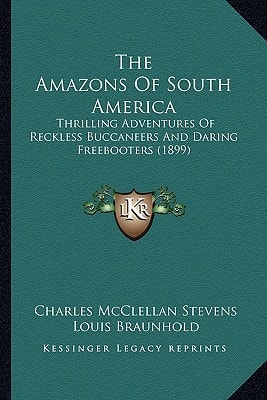 The Amazons Of South America: Thrilling Adventures Of Reckless Buccaneers And Daring Freebooters (1899)